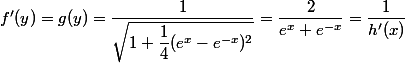 f'(y) = g(y) = \dfrac 1 {\sqrt {1 + \dfrac 1 4 (e^x - e^{-x})^2}} = \dfrac 2 {e^x + e^{-x}} = \dfrac 1 {h'(x)}